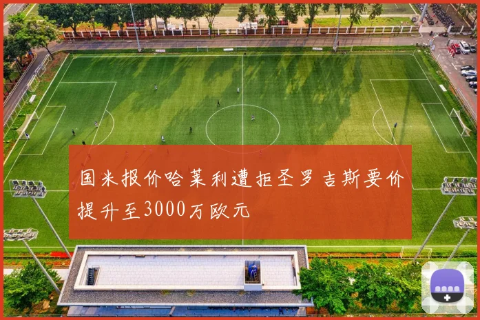 国米报价哈莱利遭拒圣罗吉斯要价提升至3000万欧元