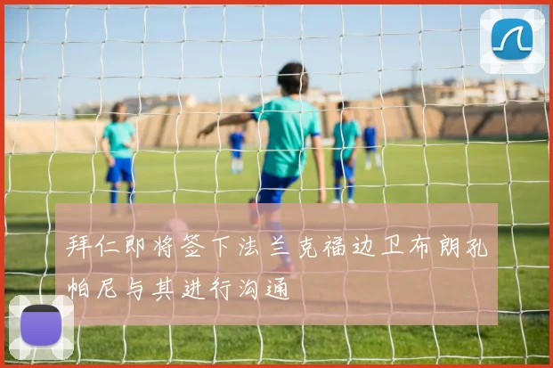 拜仁即将签下法兰克福边卫布朗孔帕尼与其进行沟通