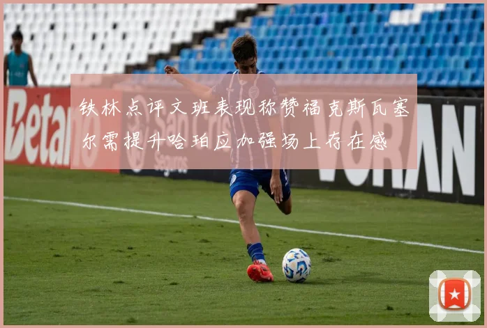 铁林点评文班表现称赞福克斯瓦塞尔需提升哈珀应加强场上存在感