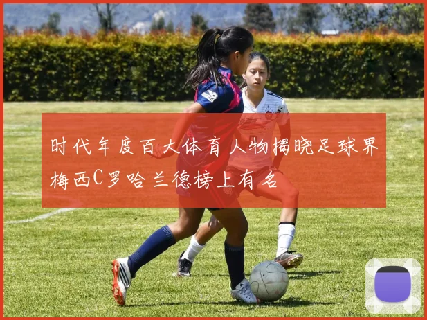 时代年度百大体育人物揭晓足球界梅西C罗哈兰德榜上有名