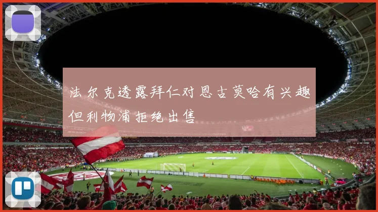 法尔克透露拜仁对恩古莫哈有兴趣但利物浦拒绝出售