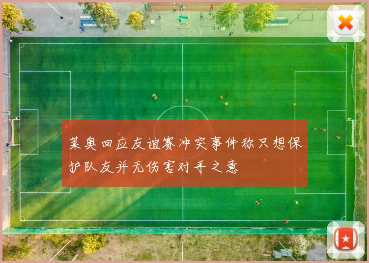 莱奥回应友谊赛冲突事件称只想保护队友并无伤害对手之意