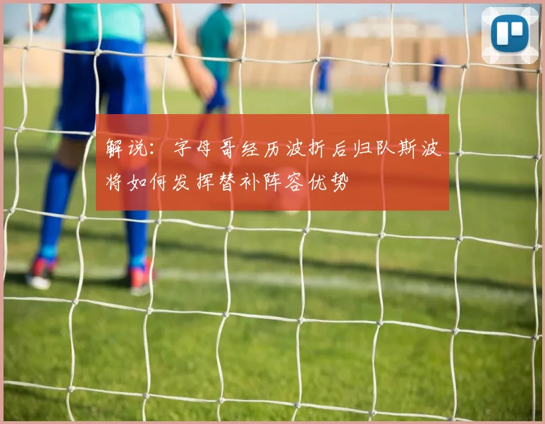 解说：字母哥经历波折后归队斯波将如何发挥替补阵容优势