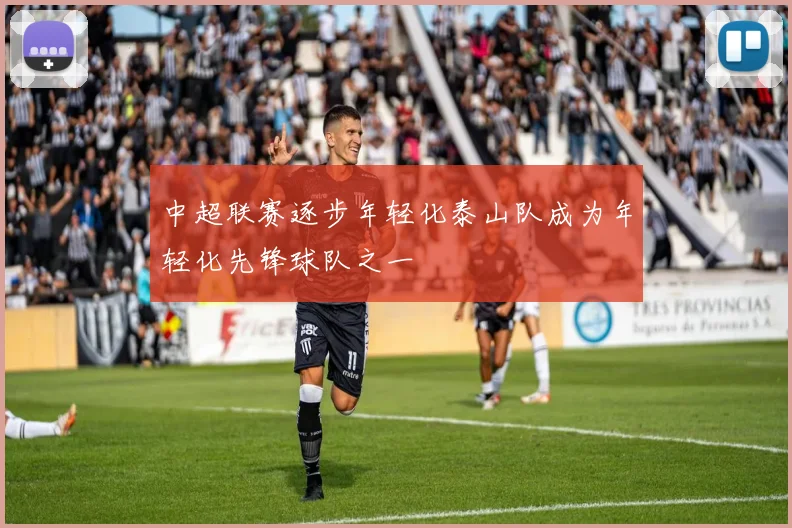 中超联赛逐步年轻化泰山队成为年轻化先锋球队之一