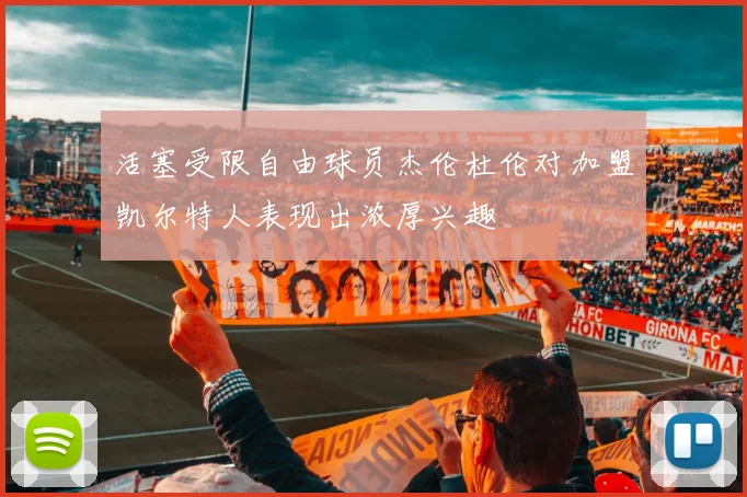 活塞受限自由球员杰伦杜伦对加盟凯尔特人表现出浓厚兴趣