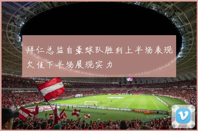 拜仁总监自豪球队胜利上半场表现欠佳下半场展现实力