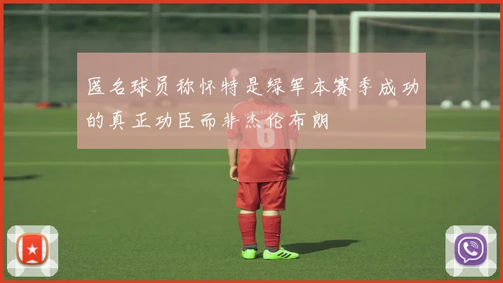 匿名球员称怀特是绿军本赛季成功的真正功臣而非杰伦布朗