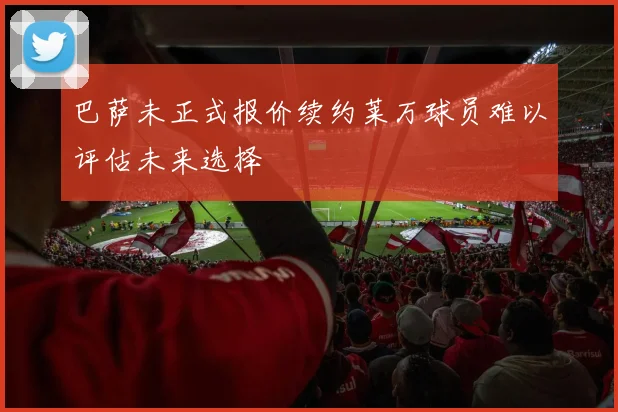 巴萨未正式报价续约莱万球员难以评估未来选择
